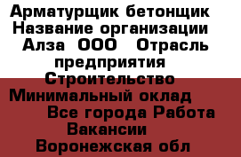 Арматурщик-бетонщик › Название организации ­ Алза, ООО › Отрасль предприятия ­ Строительство › Минимальный оклад ­ 18 000 - Все города Работа » Вакансии   . Воронежская обл.